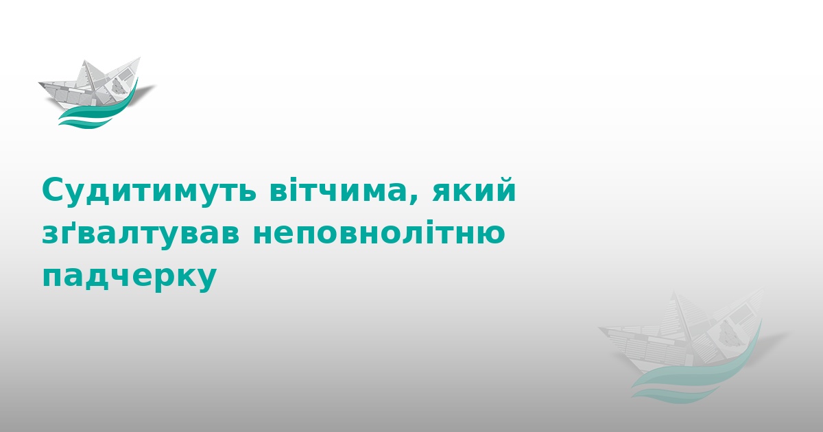 На Тернопільщині судитимуть вітчима за зґвалтування дитини