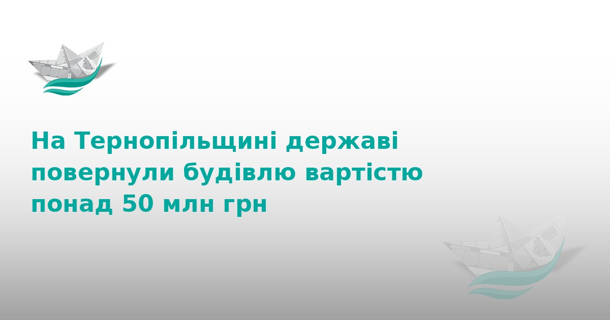 На Тернопільщині державі повернули майно на 50 млн грн