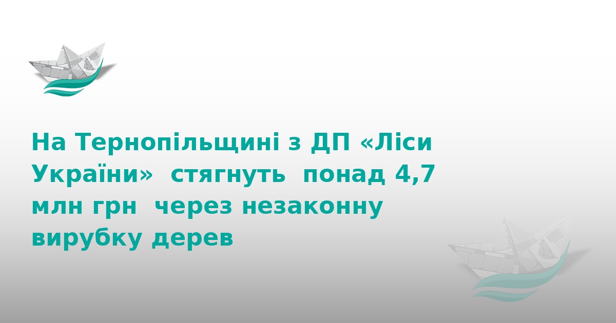 На Тернопільщині стягнуть 4,7 млн грн за вирубку лісу