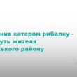 На Тернопільщині судитимуть водія катера за смерть рибалки