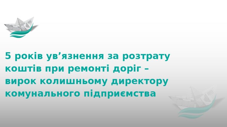 5 років тюрми за розкрадання коштів на ремонті доріг