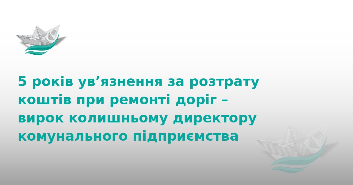 5 років тюрми за розкрадання коштів на ремонті доріг