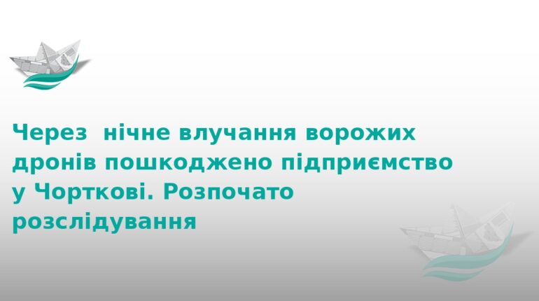Атака дронів у Чорткові: пошкоджено підприємство
