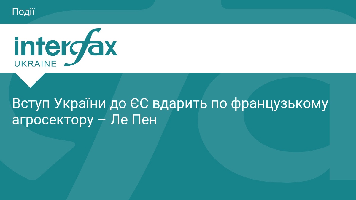 Марін Ле Пен: вступ України до ЄС загрожує аграріям Франції