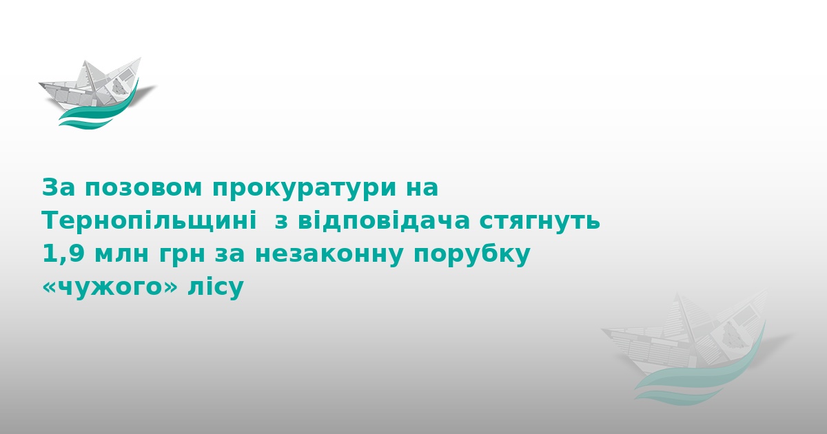 На Тернопільщині стягнуть 1,9 млн грн за незаконну порубку